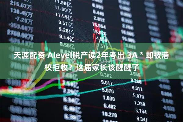 天涯配资 Alevel脱产读2年考出 3A * 却被港校拒收？这届家长该醒醒了
