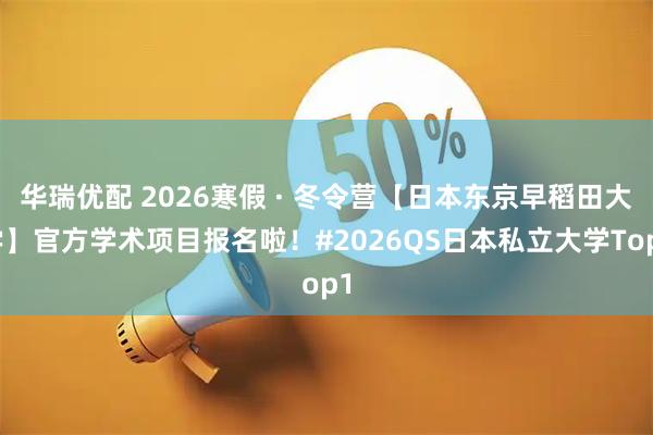 华瑞优配 2026寒假 · 冬令营【日本东京早稻田大学】官方学术项目报名啦！#2026QS日本私立大学Top1