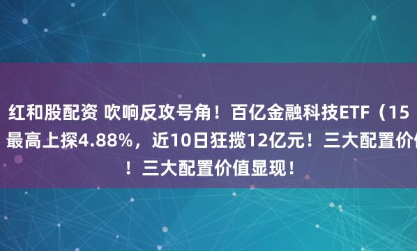 红和股配资 吹响反攻号角！百亿金融科技ETF（159851）最高上探4.88%，近10日狂揽12亿元！三大配置价值显现！