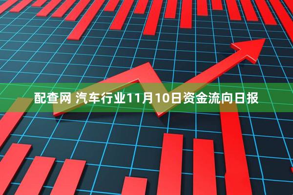 配查网 汽车行业11月10日资金流向日报