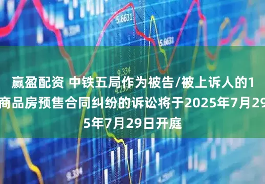 赢盈配资 中铁五局作为被告/被上诉人的1起涉及商品房预售合同纠纷的诉讼将于2025年7月29日开庭