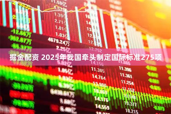 掘金配资 2025年我国牵头制定国际标准275项