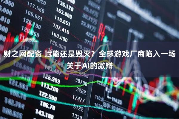 财之网配资 赋能还是毁灭？全球游戏厂商陷入一场关于AI的激辩